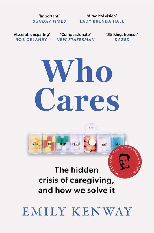 Who Cares: The Hidden Crisis of Caregiving, And How We Solve It - The 2023 Orwell Prize Finalist