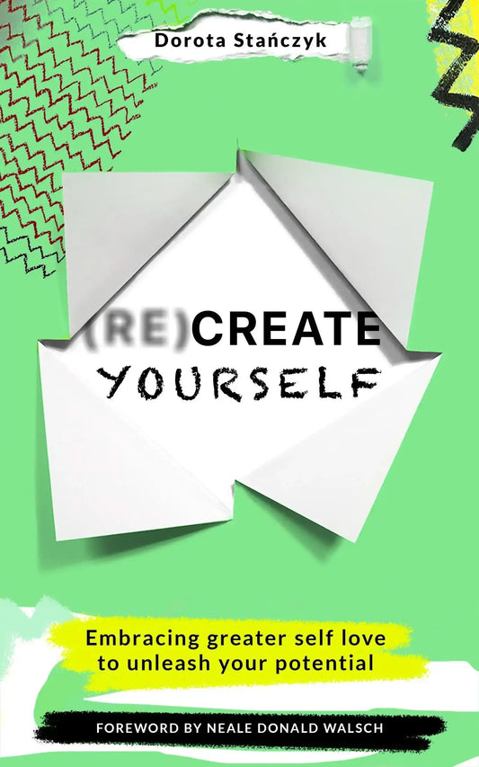 (Re)Create Yourself: Embracing Greater Self-Love To Unleash Your Potential